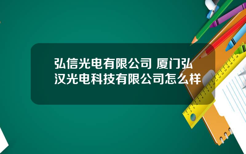 弘信光电有限公司 厦门弘汉光电科技有限公司怎么样